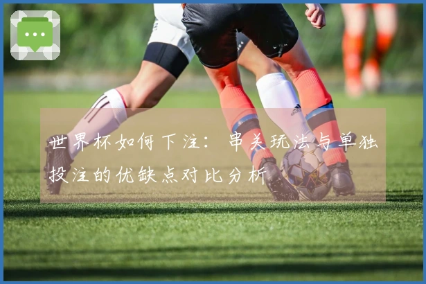 世界杯如何下注：串关玩法与单独投注的优缺点对比分析